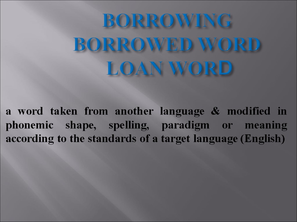 BORROWING BORROWED WORD LOAN WORD a word taken from another language & modified in